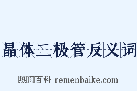 晶体二极管反义词是什么意思的图片
